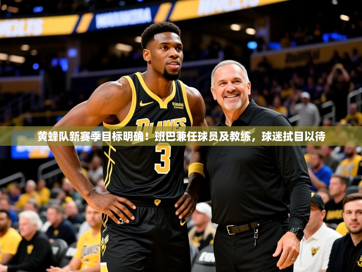 2025迈博体育娱乐黄蜂队新赛季目标明确！班巴兼任球员及教练，球迷拭目以待