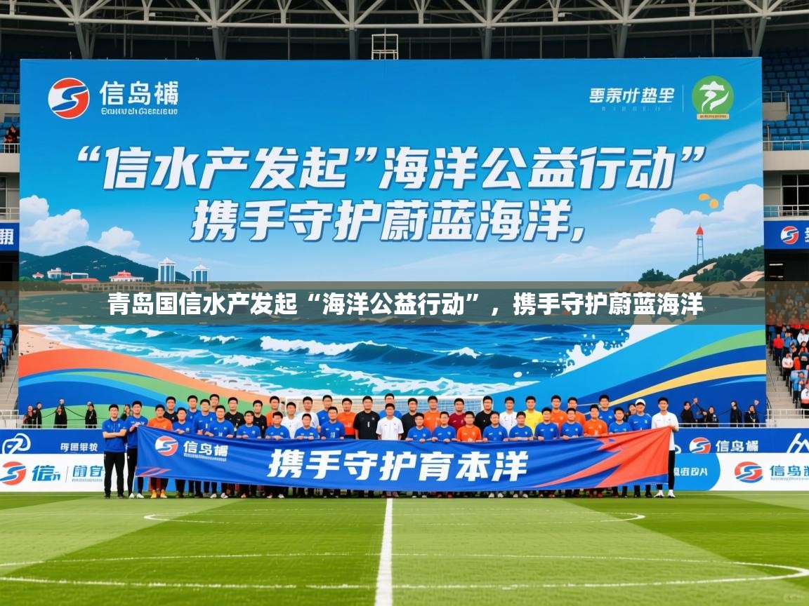 2025迈博体育注册青岛国信水产发起“海洋公益行动”，携手守护蔚蓝海洋