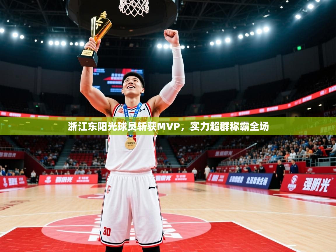 2025迈博体育 源自欧洲浙江东阳光球员斩获MVP，实力超群称霸全场
