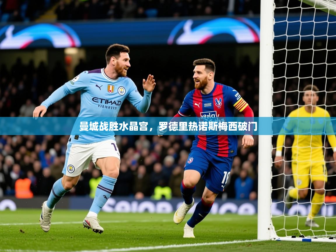 2025迈博体育登录曼城战胜水晶宫，罗德里热诺斯梅西破门