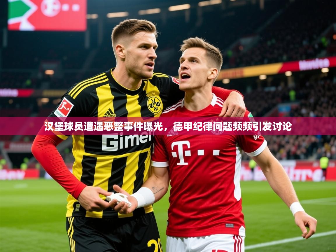 2025迈博体育在线汉堡球员遭遇恶整事件曝光，德甲纪律问题频频引发讨论