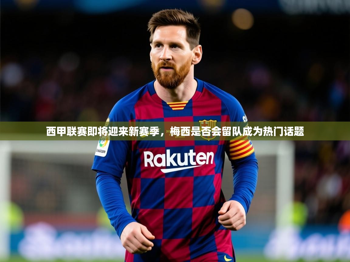 2025迈博体育下载西甲联赛即将迎来新赛季，梅西是否会留队成为热门话题
