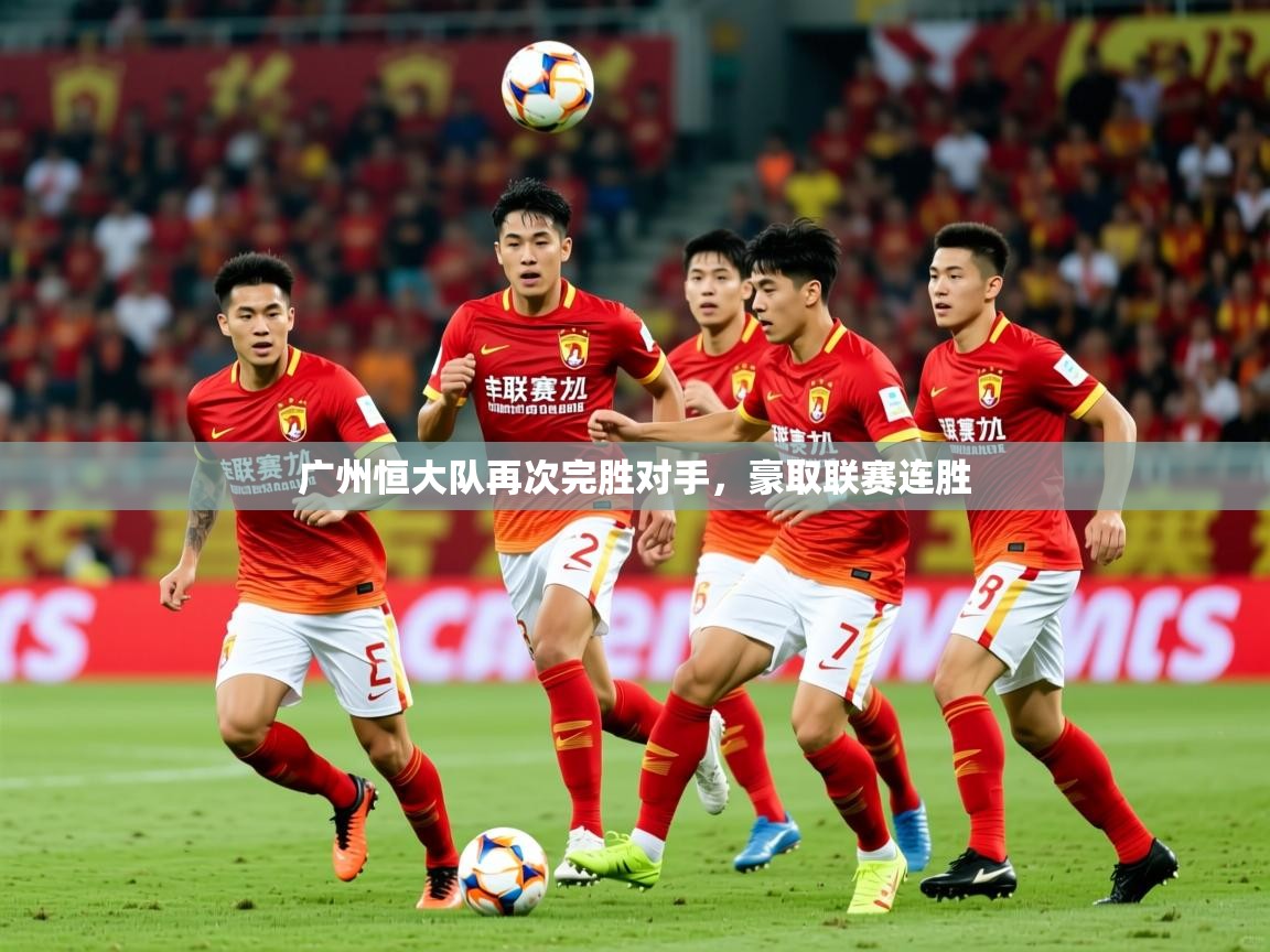 2025迈博体育下载广州恒大队再次完胜对手，豪取联赛连胜