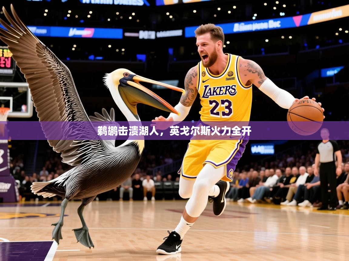 2025迈博体育登录鹈鹕击溃湖人，英戈尔斯火力全开  第4张