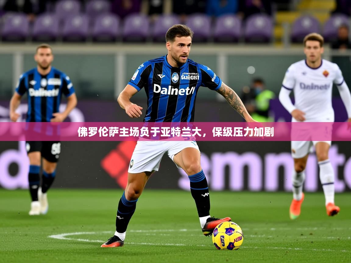 2025迈博体育在线佛罗伦萨主场负于亚特兰大，保级压力加剧  第1张
