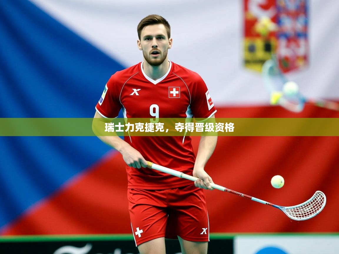 2025迈博体育 源自欧洲瑞士力克捷克，夺得晋级资格  第3张