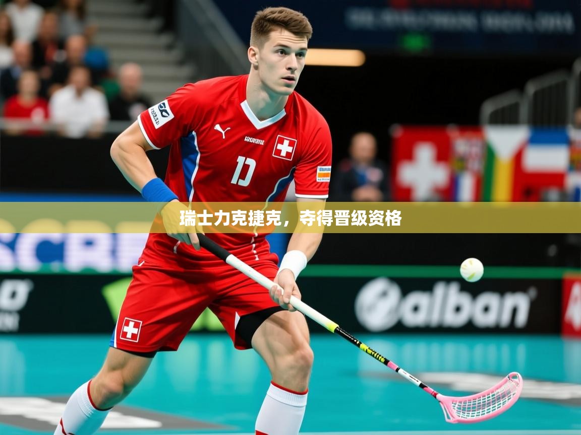 2025迈博体育 源自欧洲瑞士力克捷克，夺得晋级资格  第4张