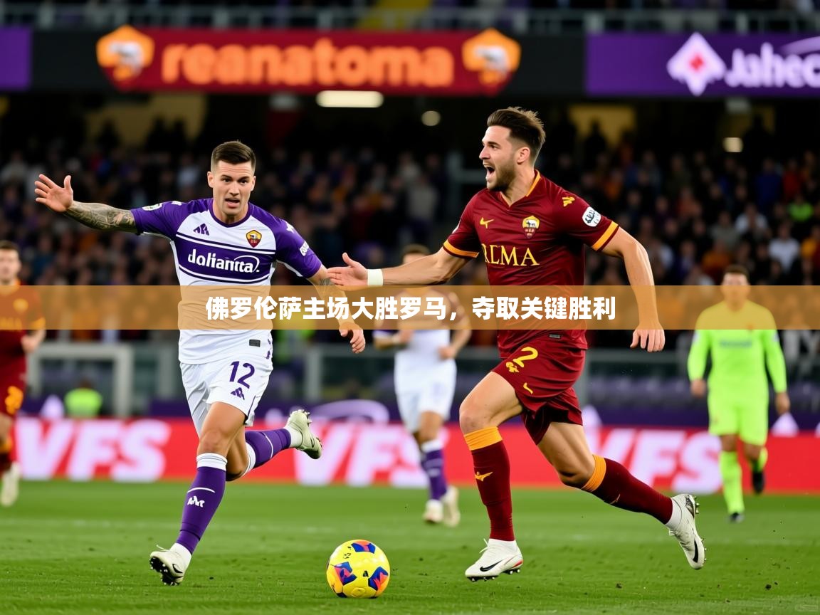 2025迈博体育 源自欧洲佛罗伦萨主场大胜罗马,夺取关键胜利 第4张