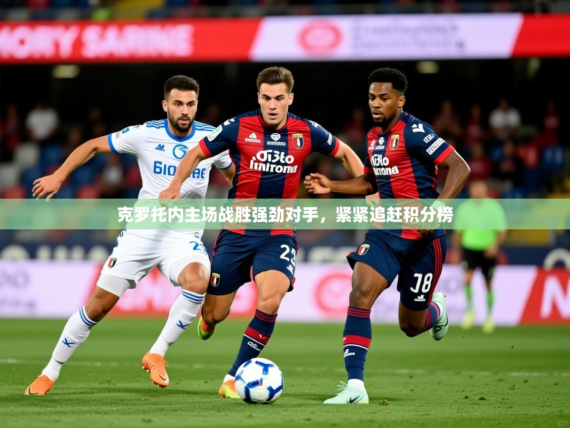 2025迈博体育下载克罗托内主场战胜强劲对手,紧紧追赶积分榜 第1张