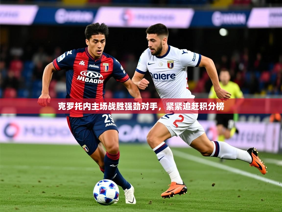 2025迈博体育下载克罗托内主场战胜强劲对手,紧紧追赶积分榜 第4张