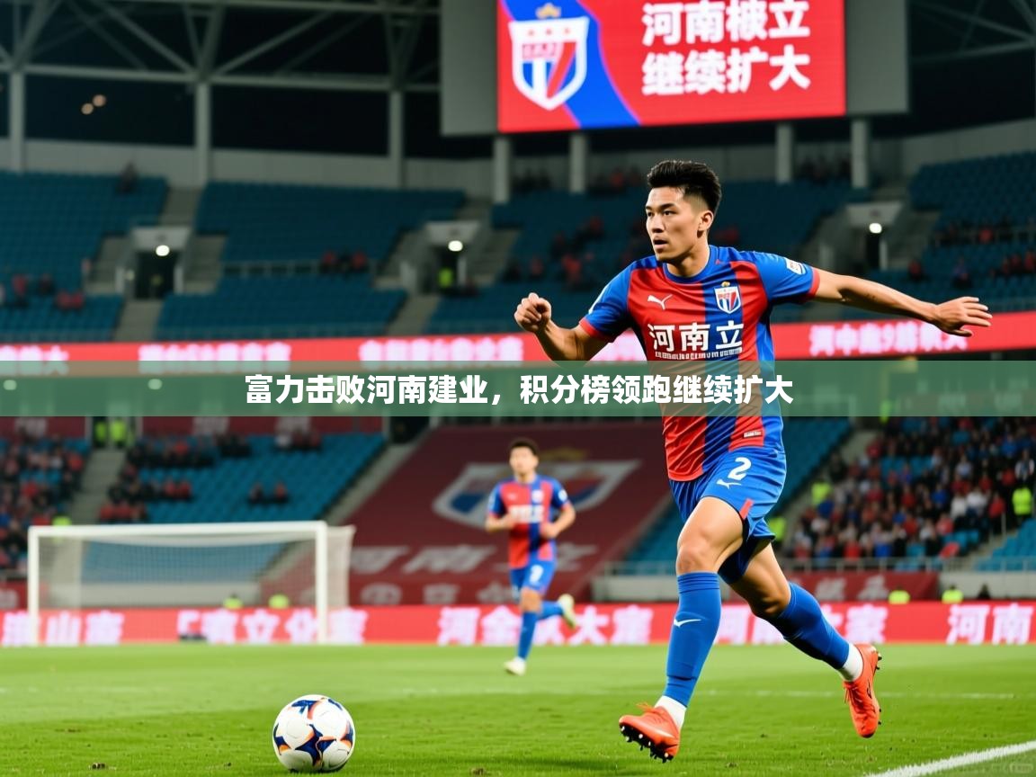 2026迈博体育富力击败河南建业，积分榜领跑继续扩大  第1张