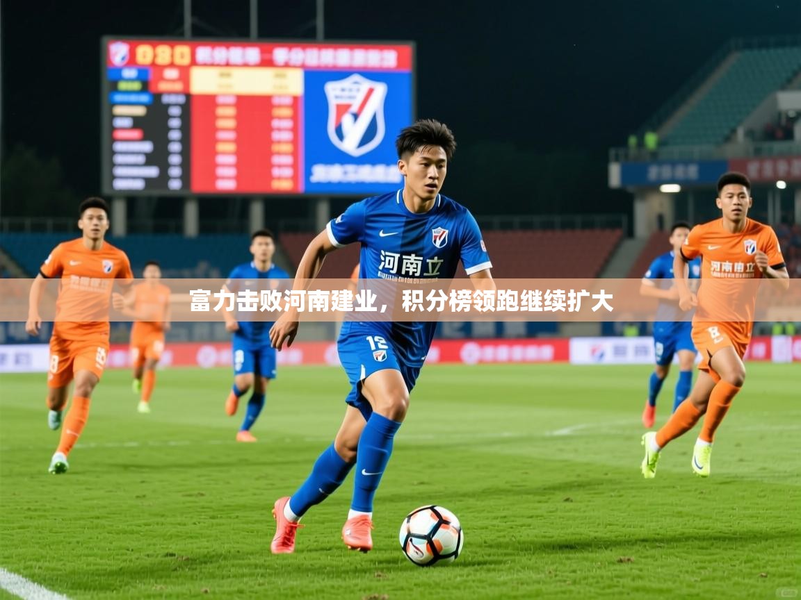 2026迈博体育富力击败河南建业，积分榜领跑继续扩大  第3张