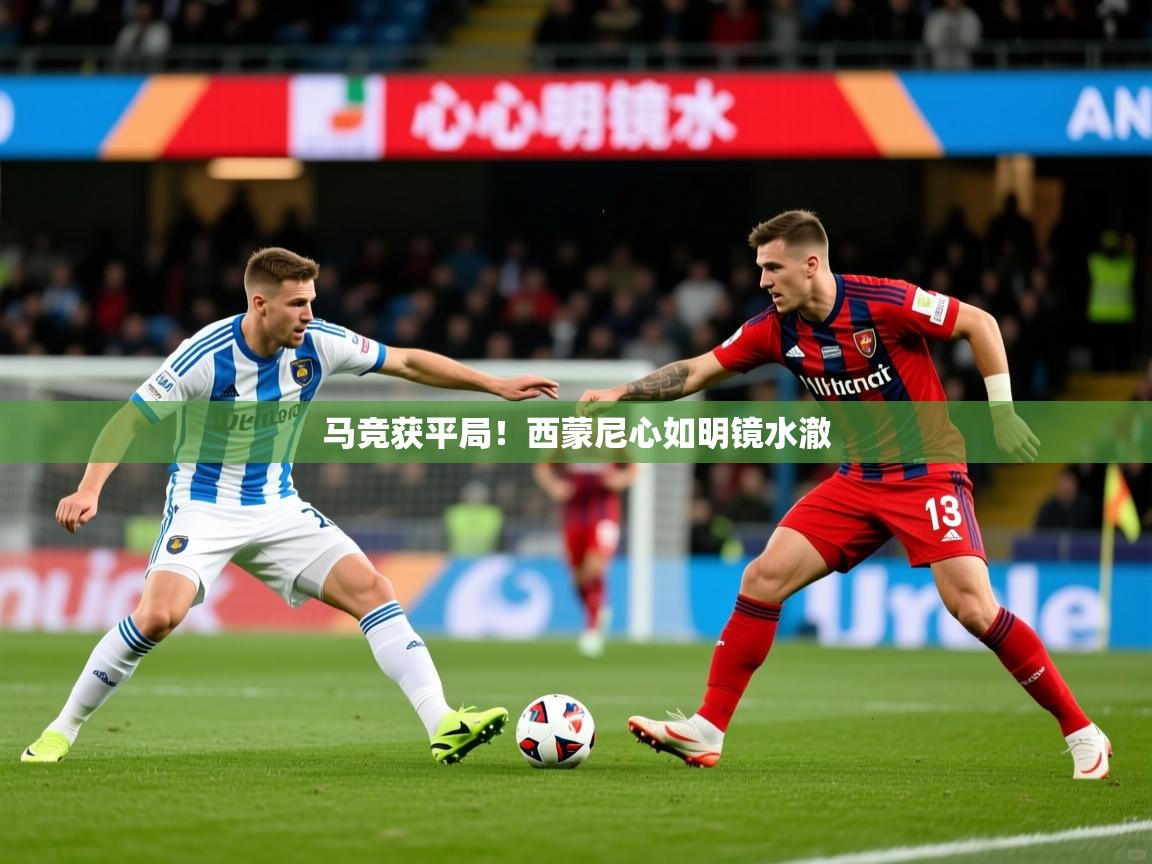 2026迈博体育娱乐马竞获平局!西蒙尼心如明镜水澈 第1张