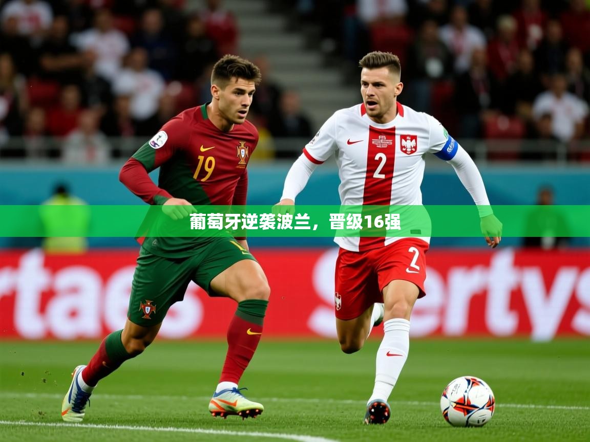 2026迈博体育 源自欧洲葡萄牙逆袭波兰，晋级16强  第3张
