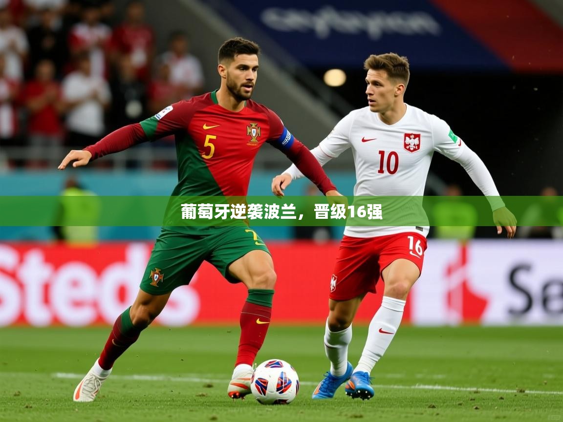 2026迈博体育 源自欧洲葡萄牙逆袭波兰，晋级16强  第4张