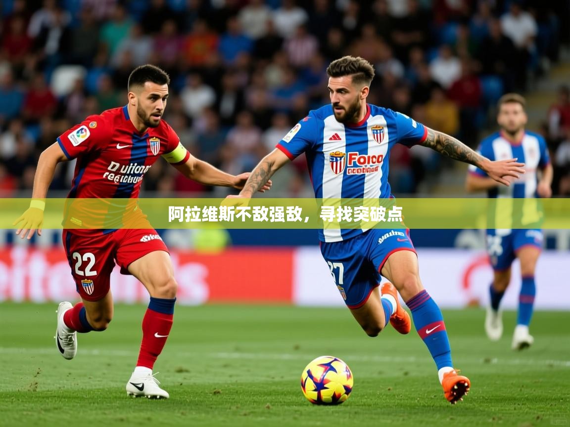 2026迈博体育投注阿拉维斯不敌强敌，寻找突破点  第1张