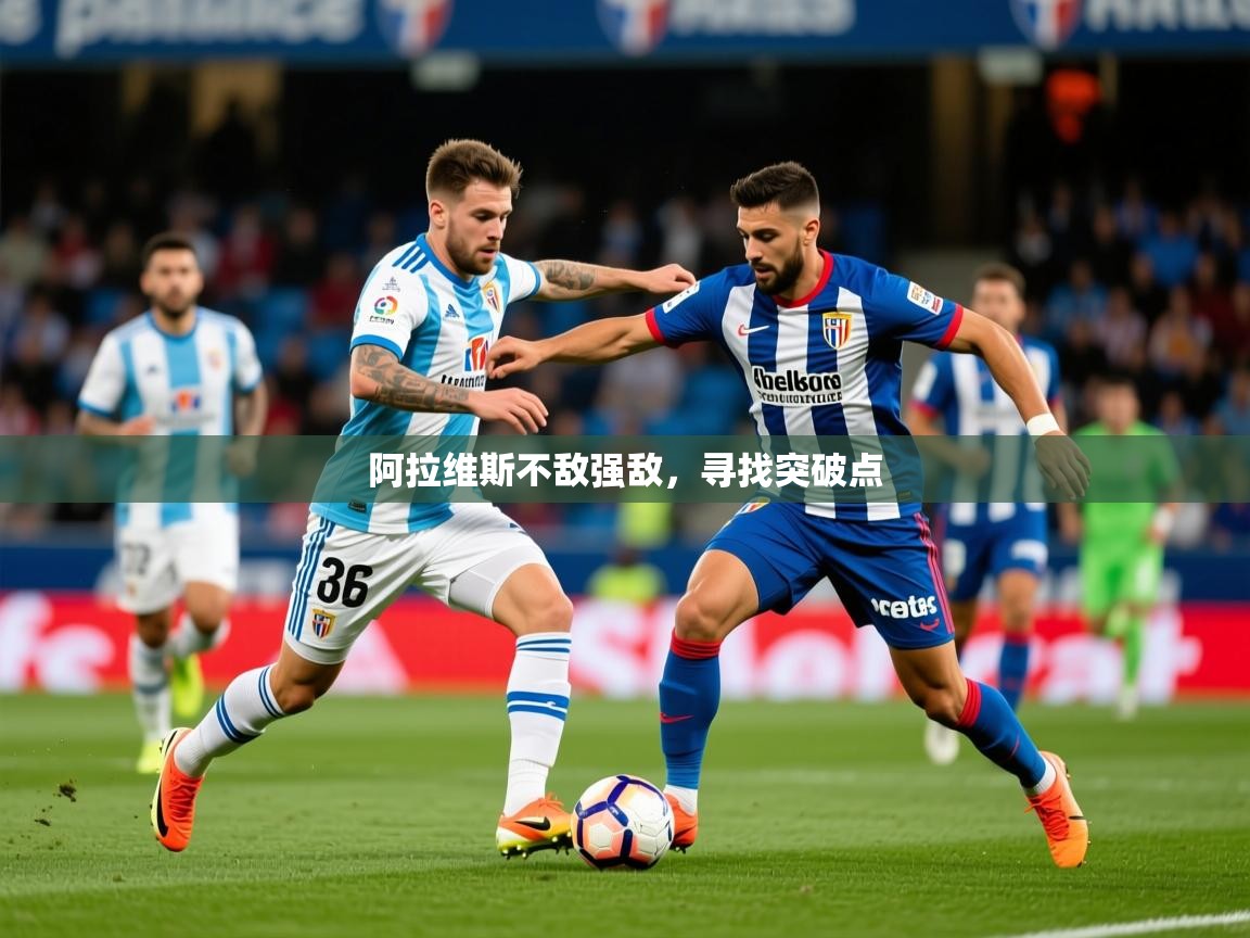 2026迈博体育投注阿拉维斯不敌强敌，寻找突破点  第2张
