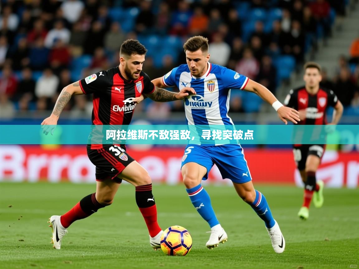 2026迈博体育投注阿拉维斯不敌强敌，寻找突破点  第3张