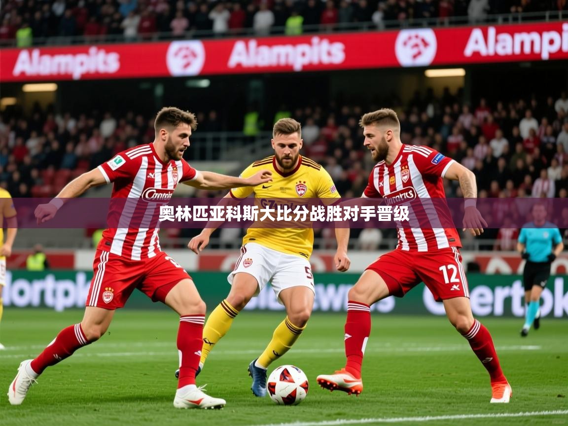 2026迈博体育娱乐奥林匹亚科斯大比分战胜对手晋级