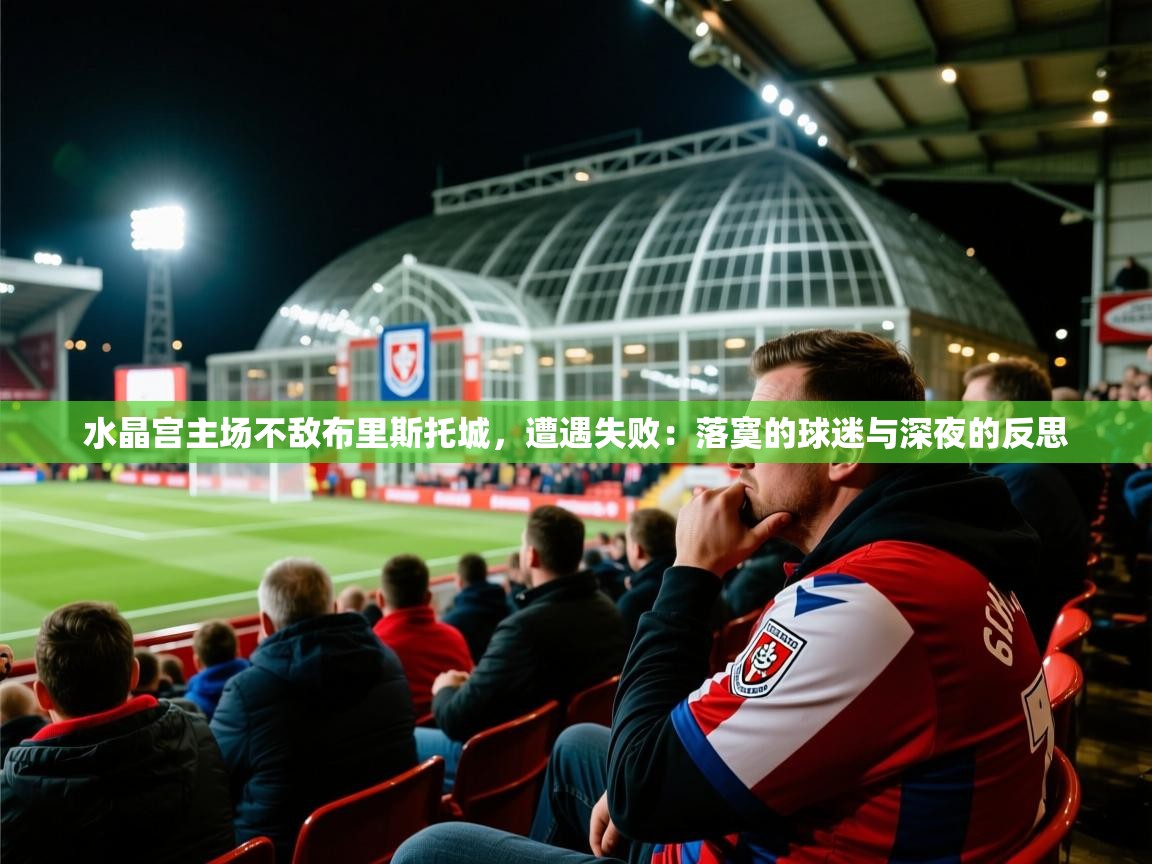 2026迈博体育下载水晶宫主场不敌布里斯托城，遭遇失败：落寞的球迷与深夜的反思