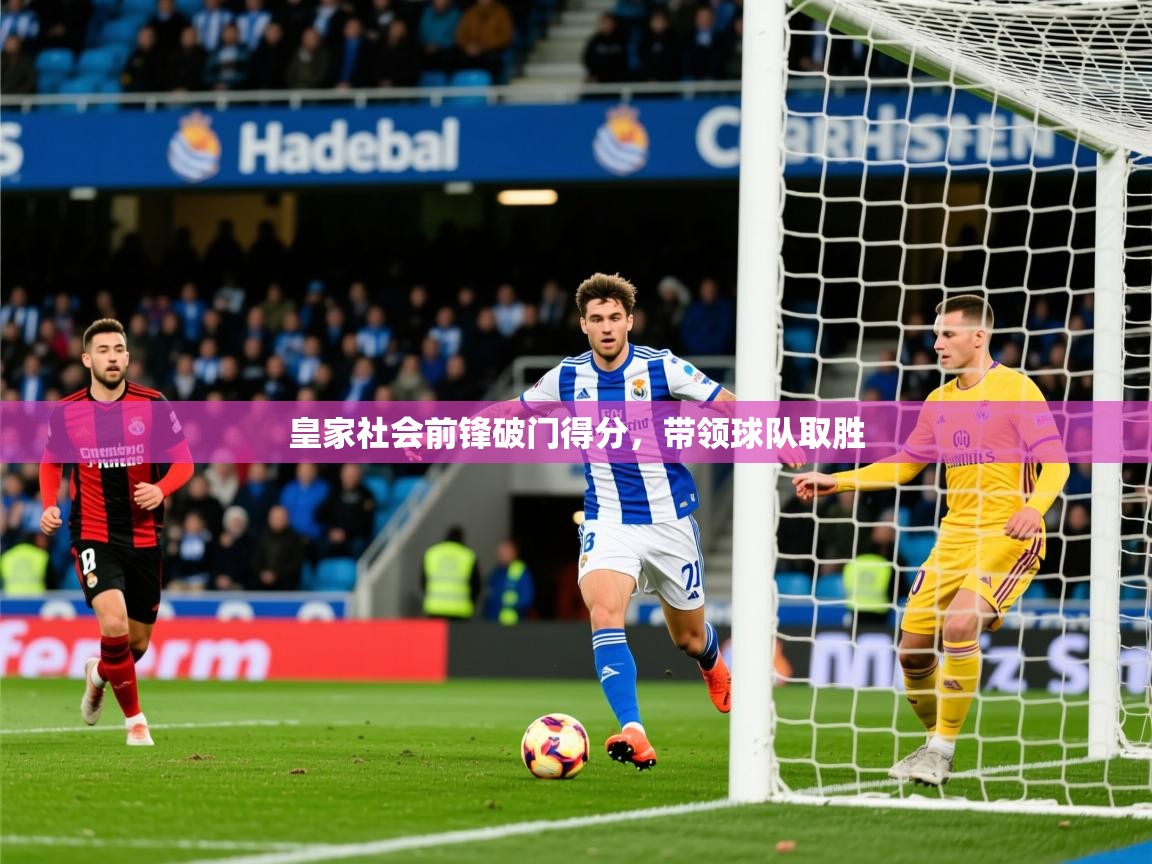 2026迈博体育 源自欧洲皇家社会前锋破门得分,带领球队取胜 第2张