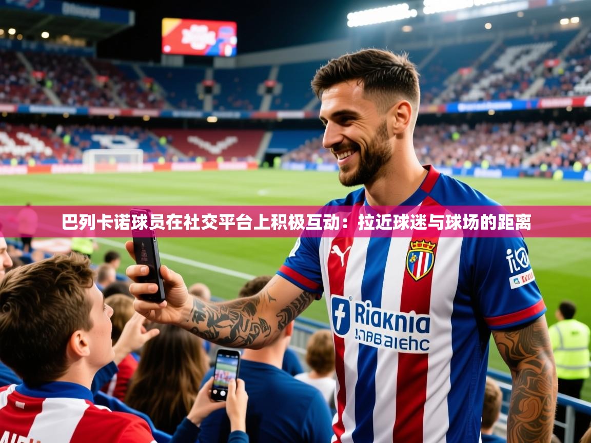 2026迈博体育下载巴列卡诺球员在社交平台上积极互动：拉近球迷与球场的距离  第1张