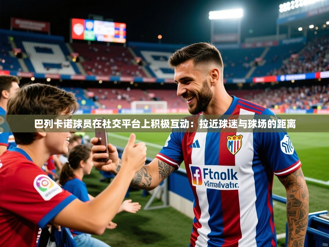 2026迈博体育下载巴列卡诺球员在社交平台上积极互动：拉近球迷与球场的距离  第2张
