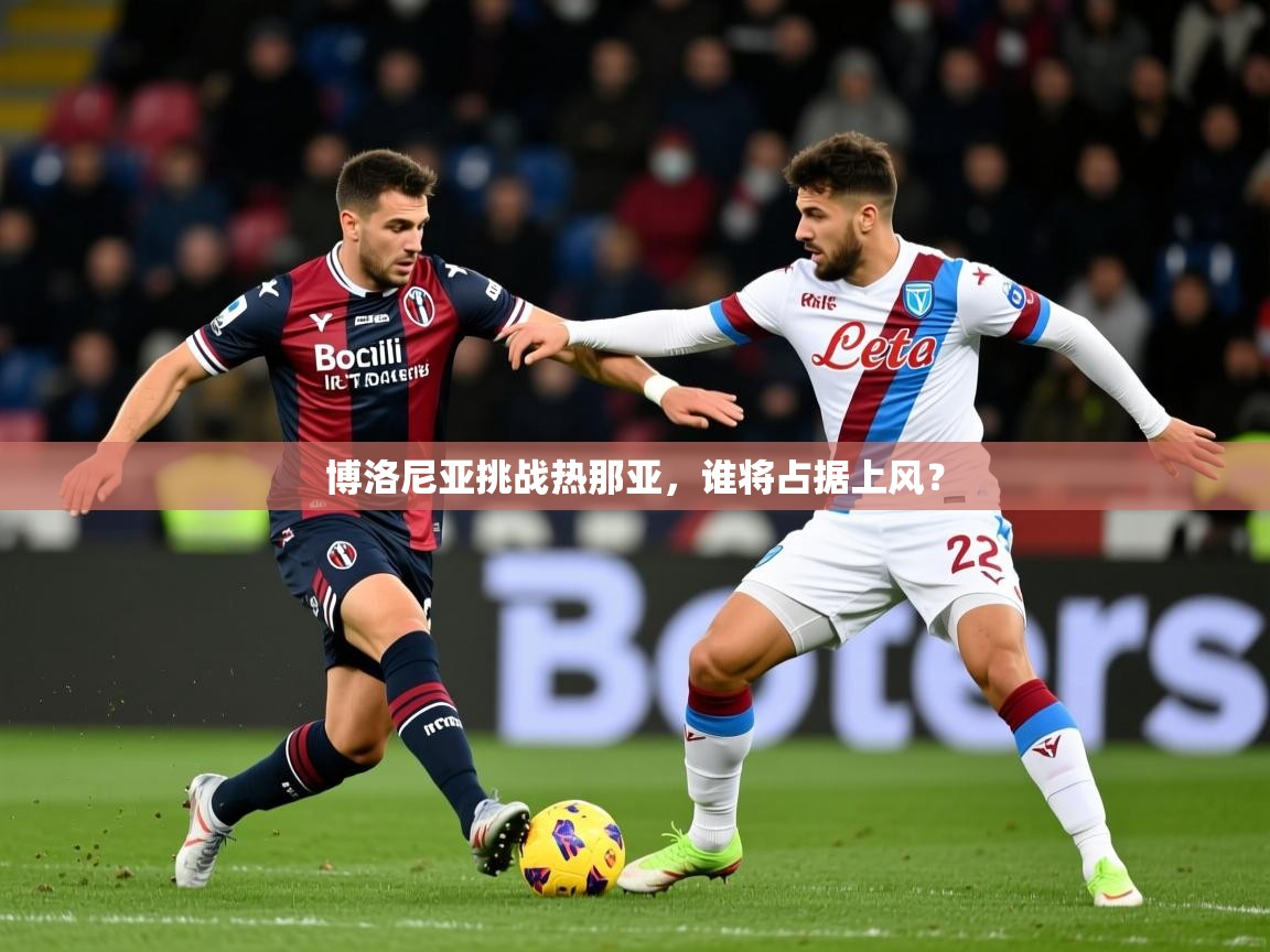 2026迈博体育在线博洛尼亚挑战热那亚,谁将占据上风? 第3张