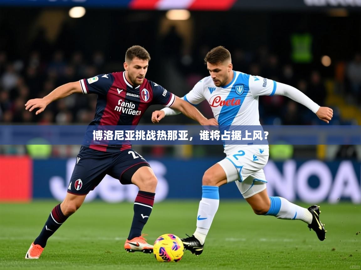 2026迈博体育在线博洛尼亚挑战热那亚,谁将占据上风? 第4张