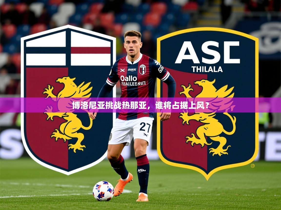 2026迈博体育在线博洛尼亚挑战热那亚,谁将占据上风? 第2张