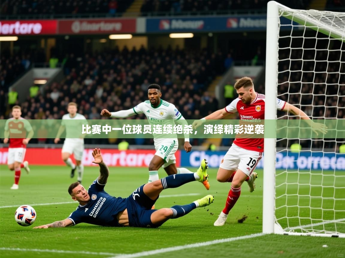 2026迈博体育比赛中一位球员连续绝杀,演绎精彩逆袭 第4张
